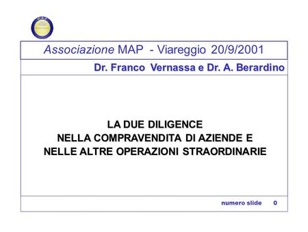 Numero slide 0 Associazione MAP - Viareggio 20/9/2001 Dr. Franco Vernassa e Dr. A. Berardino LA DUE DILIGENCE NELLA COMPRAVENDITA DI AZIENDE E NELLE ALTRE.