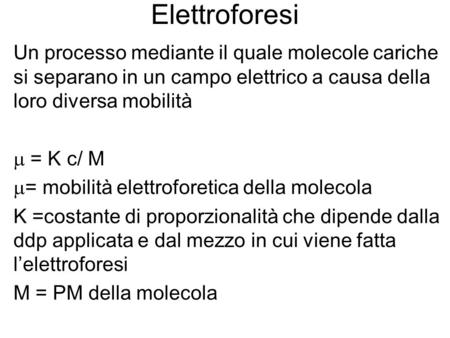 Elettroforesi Un processo mediante il quale molecole cariche si separano in un campo elettrico a causa della loro diversa mobilità m = K c/ M = mobilità.