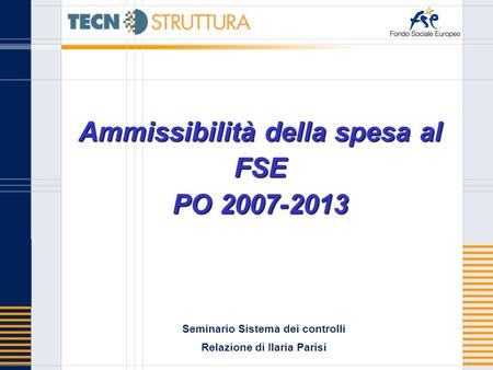 Ammissibilità della spesa al FSE PO 2007-2013 Seminario Sistema dei controlli Relazione di Ilaria Parisi.