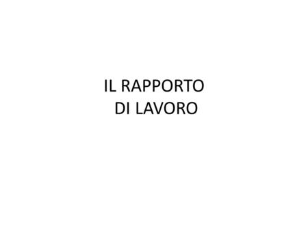 IL RAPPORTO DI LAVORO. Il contratto d’opera (Lavoro autonomo) Si ha lavoro autonomo “Quando una persona si obbliga a compiere verso un corrispettivo un’opera.