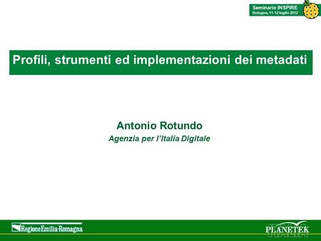 Titolo evento Luogo, data Seminario INSPIRE Bologna, 11-12 luglio 2012 Profili, strumenti ed implementazioni dei metadati Antonio Rotundo Agenzia per l’Italia.