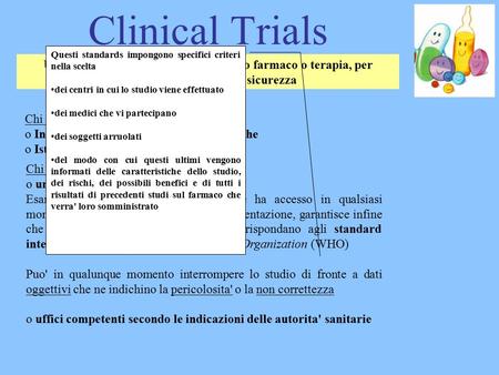 Clinical Trials Un trial clinico e' lo studio di un nuovo farmaco o terapia, per provarne l'efficacia e la sicurezza Chi finanzia lo studio: o Industrie.