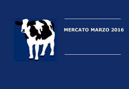 MERCATO MARZO 2016. MERCATO LATTE EUROPA & MONDO VOLUMI PRODUTTIVI EXPORT & IMPORT PREZZI ALLA STALLA AGENDA 2.