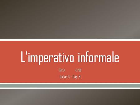  Italian 3 – Cap. 9. The imperative form of verbs is used to give order, suggestions, directions, and instructions. The informal imperative – the tu,