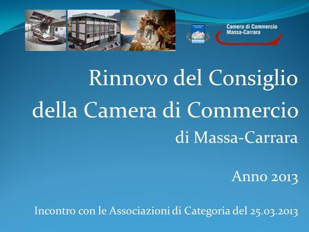 Rinnovo del Consiglio della Camera di Commercio di Massa-Carrara Anno 2013 Incontro con le Associazioni di Categoria del 25.03.2013.