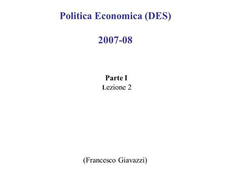 Politica Economica (DES) 2007-08 Parte I L ezione 2 (Francesco Giavazzi)