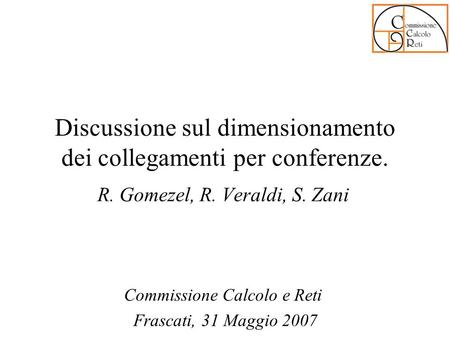 Discussione sul dimensionamento dei collegamenti per conferenze. R. Gomezel, R. Veraldi, S. Zani Commissione Calcolo e Reti Frascati, 31 Maggio 2007.