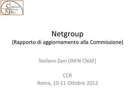 Netgroup (Rapporto di aggiornamento alla Commissione) Stefano Zani (INFN CNAF) CCR Roma, 10-11 Ottobre 2013.