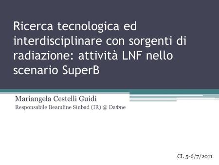 Ricerca tecnologica ed interdisciplinare con sorgenti di radiazione: attività LNF nello scenario SuperB Mariangela Cestelli Guidi Responsabile Beamline.