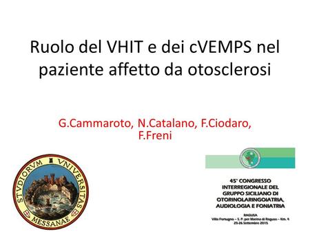 Ruolo del VHIT e dei cVEMPS nel paziente affetto da otosclerosi G.Cammaroto, N.Catalano, F.Ciodaro, F.Freni.