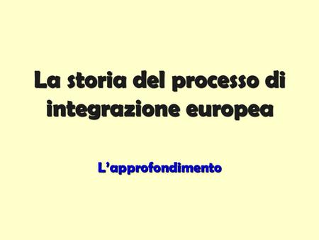 La storia del processo di integrazione europea L’approfondimento.