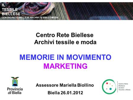 IL TESSILE BIELLESE CENTRO RETE BIELLESE ARCHIVI TESSILE E MODA Centro Rete Biellese Archivi tessile e moda MEMORIE IN MOVIMENTO MARKETING Biella 26.01.2012.