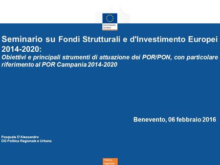 Politica regionale Seminario su Fondi Strutturali e d'Investimento Europei 2014-2020: Obiettivi e principali strumenti di attuazione dei POR/PON, con particolare.