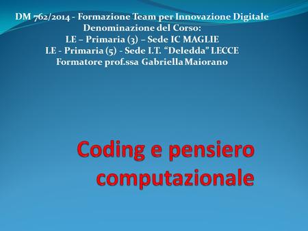 DM 762/2014 - Formazione Team per Innovazione Digitale Denominazione del Corso: LE – Primaria (3) – Sede IC MAGLIE LE - Primaria (5) - Sede I.T. “Deledda”