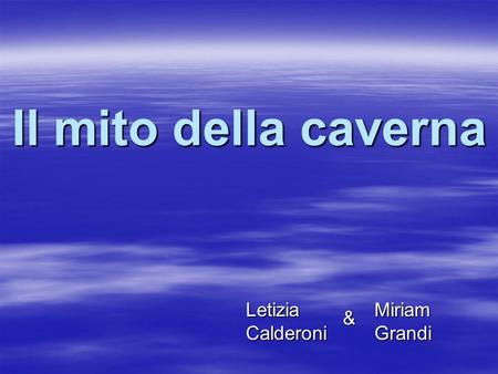 Il mito della caverna Letizia Calderoni Miriam Grandi &