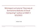 Minireport sul tutorial “Giornata di formazione dedicata al Cloud Computing” svoltosi al CNAF il 6/2/2013 Antonio Forte 09/06/2016Minireport tutorial sul.
