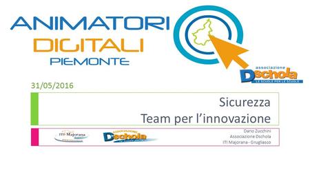 Sicurezza Team per l’innovazione Dario Zucchini Associazione Dschola ITI Majorana - Grugliasco 31/05/2016.