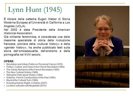 Lynn Hunt (1945) È titolare della cattedra Eugen Weber di Storia Moderna Europea all'Università di California a Los Angeles (UCLA). Nel 2002 è stata Presidente.