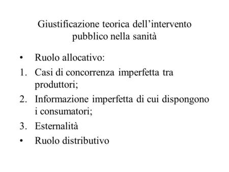 Giustificazione teorica dell’intervento pubblico nella sanità Ruolo allocativo: 1.Casi di concorrenza imperfetta tra produttori; 2.Informazione imperfetta.