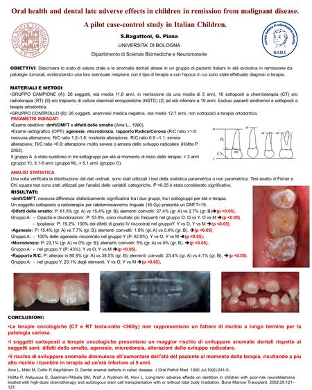 Oral health and dental late adverse effects in children in remission from malignant disease. A pilot case-control study in Italian Children. S.Bagattoni,