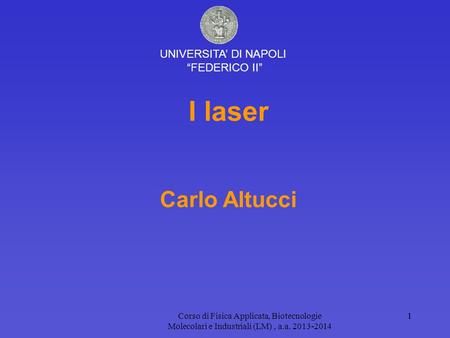 Corso di Fisica Applicata, Biotecnologie Molecolari e Industriali (LM), a.a. 2013-2014 11 I laser Carlo Altucci UNIVERSITA’ DI NAPOLI “FEDERICO II”