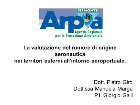La valutazione del rumore di origine aeronautica nei territori esterni all'intorno aeroportuale. Dott. Pietro Girò Dott.ssa Manuela Marga P.I. Giorgio.