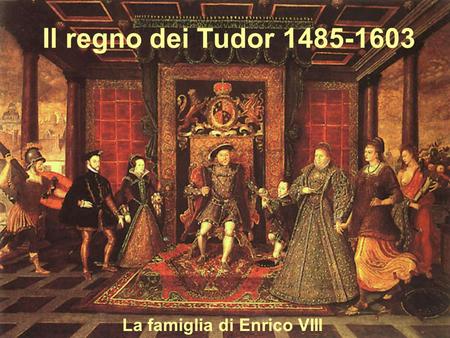 Il regno dei Tudor 1485-1603 La famiglia di Enrico VIII.