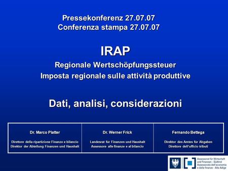 Pressekonferenz 27.07.07 Conferenza stampa 27.07.07 IRAP Regionale Wertschöpfungssteuer Imposta regionale sulle attività produttive Dati, analisi, considerazioni.