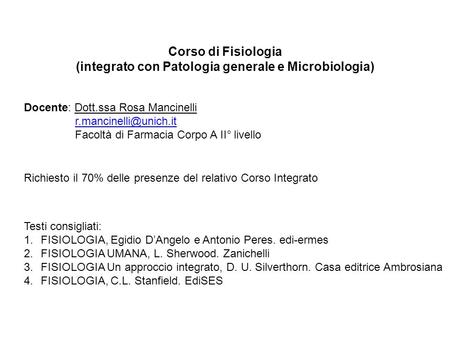 Corso di Fisiologia (integrato con Patologia generale e Microbiologia) Richiesto il 70% delle presenze del relativo Corso Integrato Docente: Dott.ssa Rosa.