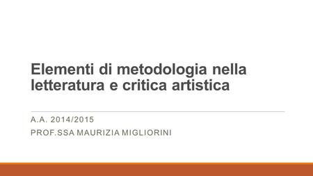 Elementi di metodologia nella letteratura e critica artistica A.A. 2014/2015 PROF.SSA MAURIZIA MIGLIORINI.