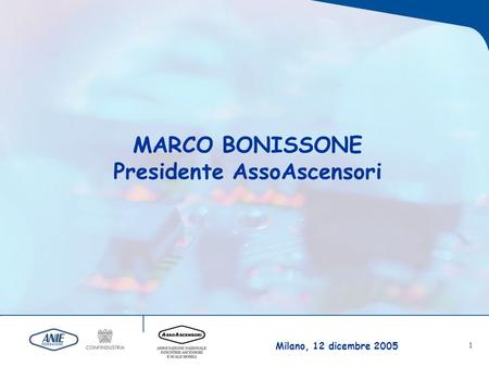 Milano, 12 dicembre 2005 1 MARCO BONISSONE Presidente AssoAscensori.