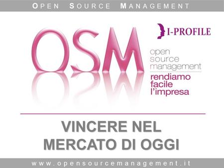 VINCERE NEL MERCATO DI OGGI www.opensourcemanagement.it O PEN S OURCE M ANAGEMENT.