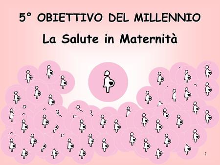 1 5° OBIETTIVO DEL MILLENNIO La Salute in Maternità.