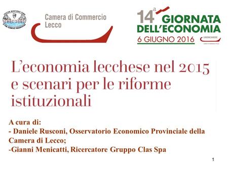 1 A cura di: - Daniele Rusconi, Osservatorio Economico Provinciale della Camera di Lecco; -Gianni Menicatti, Ricercatore Gruppo Clas Spa.