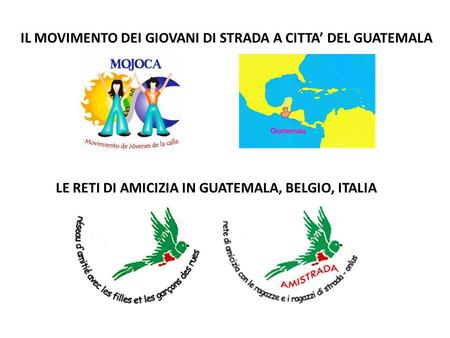 IL MOVIMENTO DEI GIOVANI DI STRADA A CITTA’ DEL GUATEMALA LE RETI DI AMICIZIA IN GUATEMALA, BELGIO, ITALIA.