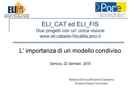 ELI_CAT ed ELI_FIS Due progetti con un’ unica visione www.eli.catasto-fiscalita.anci.it L’ importanza di un modello condiviso Genova, 22 Gennaio 2010 Relatore.