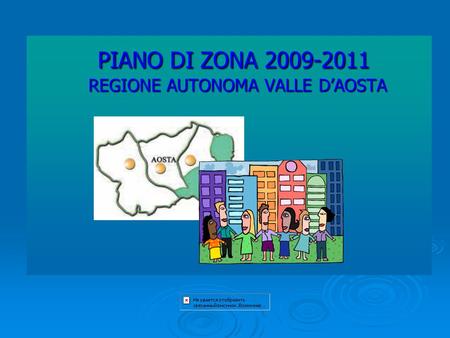 PIANO DI ZONA 2009-2011 REGIONE AUTONOMA VALLE D’AOSTA PIANO DI ZONA 2009-2011 REGIONE AUTONOMA VALLE D’AOSTA.