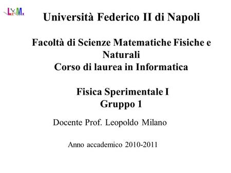 Università Federico II di Napoli Facoltà di Scienze Matematiche Fisiche e Naturali Corso di laurea in Informatica Fisica Sperimentale I Gruppo 1 Docente.