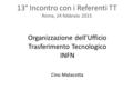 13° Incontro con i Referenti TT Roma, 24 febbraio 2015 Organizzazione dell’Ufficio Trasferimento Tecnologico INFN Cino Matacotta.
