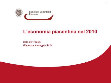 L’economia piacentina nel 2010 Sala dei Teatini Piacenza, 6 maggio 2011 1.