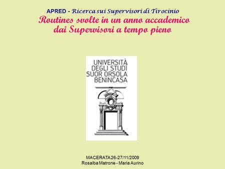 MACERATA 26-27/11/2009 Rosalba Matrone - Maria Aurino APRED - Ricerca sui Supervisori di Tirocinio Routines svolte in un anno accademico dai Supervisori.