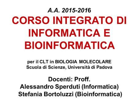 A.A. 2015-2016 CORSO INTEGRATO DI INFORMATICA E BIOINFORMATICA per il CLT in BIOLOGIA MOLECOLARE Scuola di Scienze, Università di Padova Docenti: Proff.
