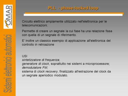 PLL - phase-locked loop Circuito elettrico ampiamente utilizzato nell'elettronica per le telecomunicazioni. Permette di creare un segnale la cui fase ha.