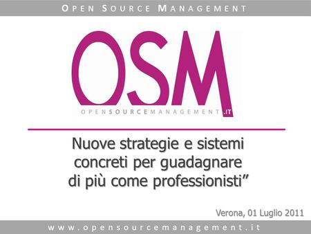 Nuove strategie e sistemi concreti per guadagnare di più come professionisti” www.opensourcemanagement.it O PEN S OURCE M ANAGEMENT Verona, 01 Luglio 2011.
