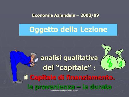 Corso Economia Aziendale-Lez.05 1 Economia Aziendale – 2008/09 analisi qualitativa del “capitale” : il Capitale di finanziamento. la provenienza – la durata.