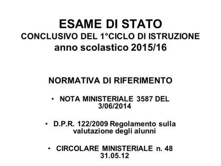 ESAME DI STATO CONCLUSIVO DEL 1°CICLO DI ISTRUZIONE anno scolastico 2015/16 NORMATIVA DI RIFERIMENTO NOTA MINISTERIALE 3587 DEL 3/06/2014 D.P.R. 122/2009.