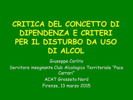 CRITICA DEL CONCETTO DI DIPENDENZA E CRITERI PER IL DISTURBO DA USO DI ALCOL Giuseppe Corlito Servitore insegnante Club Alcologico Territoriale “Pace Carrari”