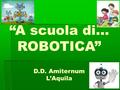 “A scuola di… ROBOTICA” D.D. Amiternum L’Aquila. Rete di scuole  Robocup Junior Abruzzo (RC.J.A.)  Robocup Junior Italia.