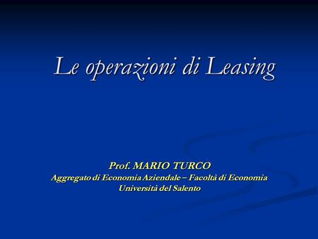 Le operazioni di Leasing Prof. MARIO TURCO Aggregato di Economia Aziendale – Facoltà di Economia Università del Salento.
