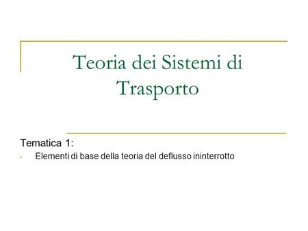 Teoria dei Sistemi di Trasporto Tematica 1: Elementi di base della teoria del deflusso ininterrotto.
